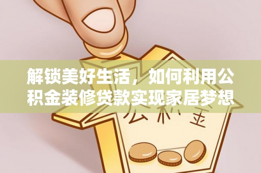 玛纳斯解锁美好生活，如何利用公积金装修贷款实现家居梦想