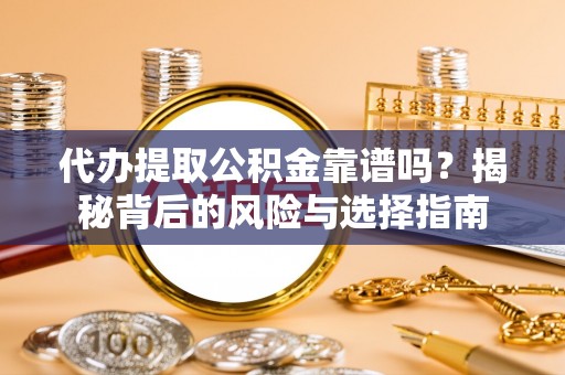 玛纳斯代办提取公积金靠谱吗？揭秘背后的风险与选择指南