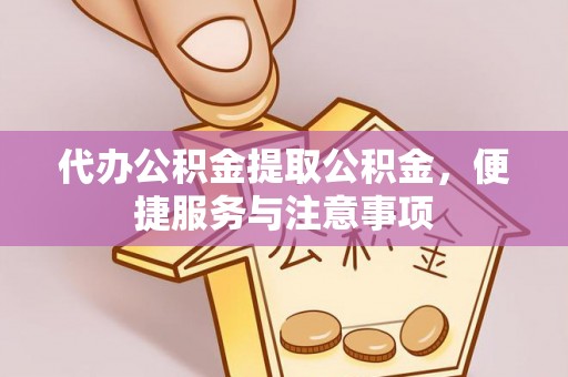玛纳斯代办公积金提取公积金，便捷服务与注意事项