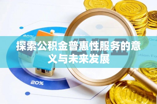 玛纳斯探索公积金普惠性服务的意义与未来发展