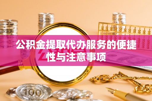 玛纳斯公积金提取代办服务的便捷性与注意事项