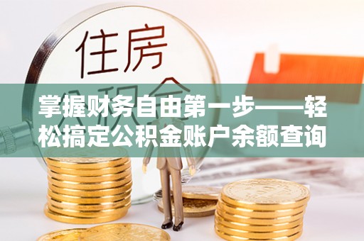 玛纳斯掌握财务自由第一步——轻松搞定公积金账户余额查询的方法与技巧