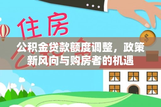 玛纳斯公积金贷款额度调整，政策新风向与购房者的机遇