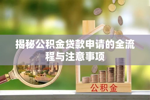 玛纳斯揭秘公积金贷款申请的全流程与注意事项