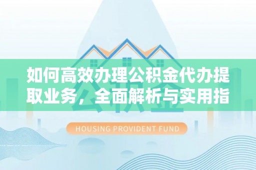 玛纳斯如何高效办理公积金代办提取业务，全面解析与实用指南