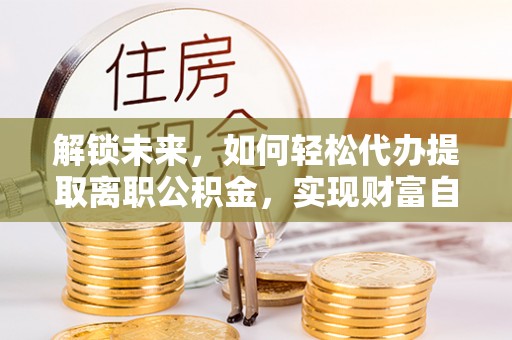 玛纳斯解锁未来，如何轻松代办提取离职公积金，实现财富自由的第一步