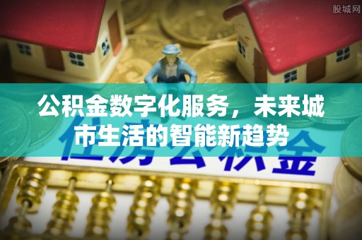玛纳斯公积金数字化服务，未来城市生活的智能新趋势
