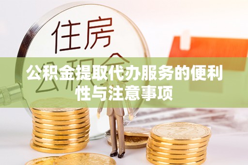 玛纳斯公积金提取代办服务的便利性与注意事项