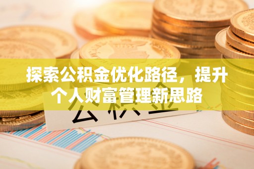 玛纳斯探索公积金优化路径，提升个人财富管理新思路