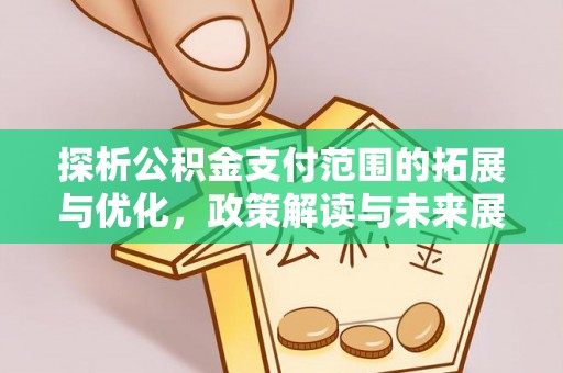 玛纳斯探析公积金支付范围的拓展与优化，政策解读与未来展望