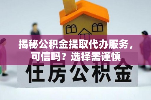 玛纳斯揭秘公积金提取代办服务，可信吗？选择需谨慎