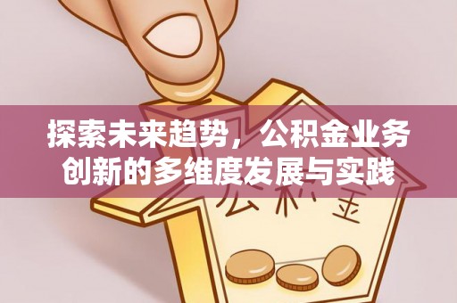 玛纳斯探索未来趋势，公积金业务创新的多维度发展与实践