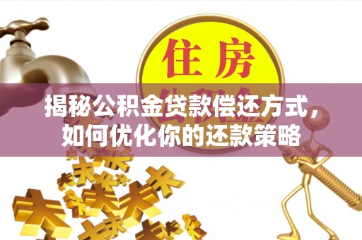 玛纳斯揭秘公积金贷款偿还方式，如何优化你的还款策略