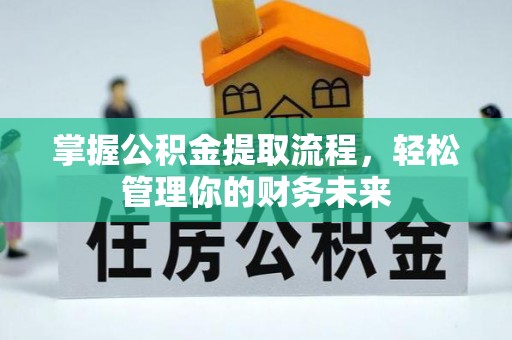 玛纳斯掌握公积金提取流程，轻松管理你的财务未来