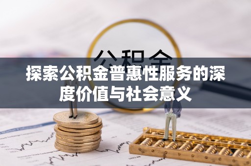 玛纳斯探索公积金普惠性服务的深度价值与社会意义