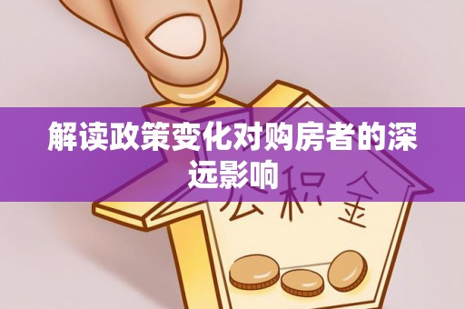 玛纳斯解读政策变化对购房者的深远影响