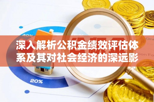 玛纳斯深入解析公积金绩效评估体系及其对社会经济的深远影响