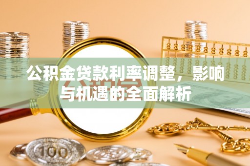 玛纳斯公积金贷款利率调整，影响与机遇的全面解析