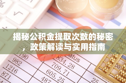 玛纳斯揭秘公积金提取次数的秘密，政策解读与实用指南