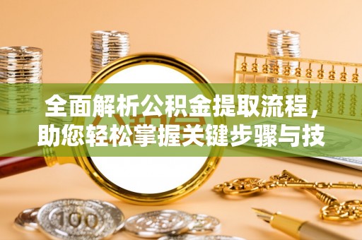 玛纳斯全面解析公积金提取流程，助您轻松掌握关键步骤与技巧