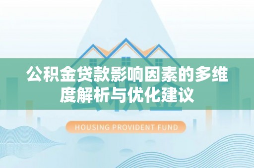 玛纳斯公积金贷款影响因素的多维度解析与优化建议