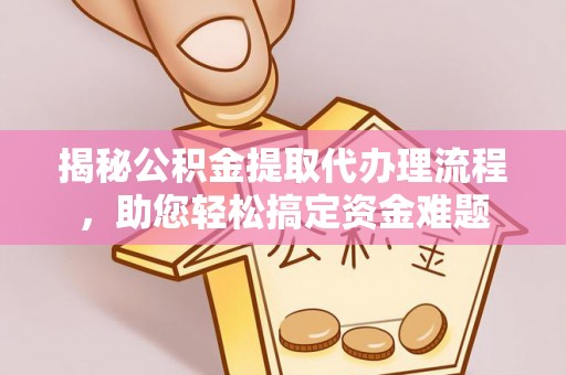玛纳斯揭秘公积金提取代办理流程，助您轻松搞定资金难题