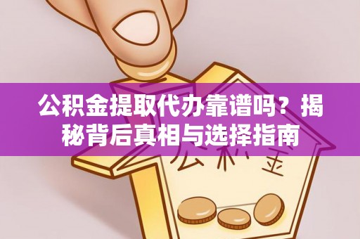 玛纳斯公积金提取代办靠谱吗？揭秘背后真相与选择指南