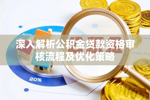 玛纳斯深入解析公积金贷款资格审核流程及优化策略