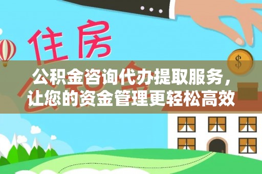 玛纳斯公积金咨询代办提取服务，让您的资金管理更轻松高效
