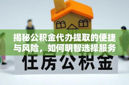 玛纳斯揭秘公积金代办提取的便捷与风险，如何明智选择服务？