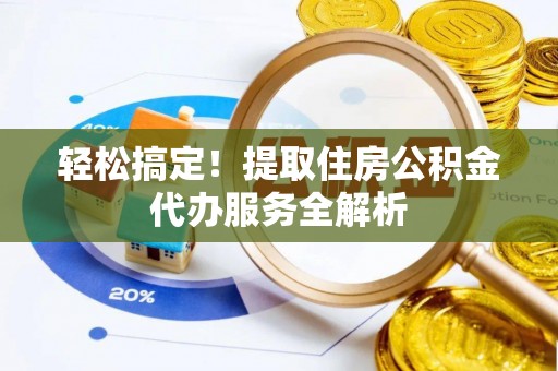 玛纳斯轻松搞定！提取住房公积金代办服务全解析