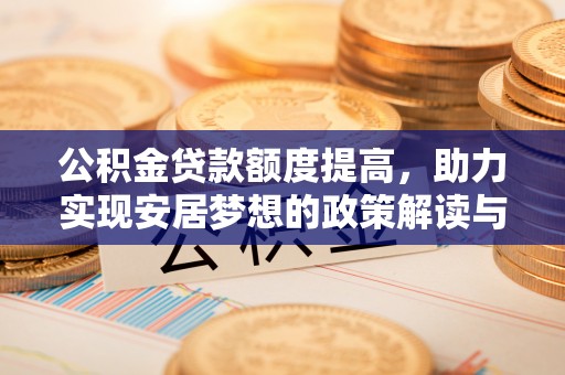 玛纳斯公积金贷款额度提高，助力实现安居梦想的政策解读与未来展望