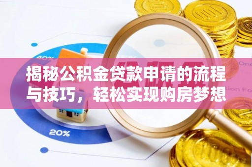 玛纳斯揭秘公积金贷款申请的流程与技巧，轻松实现购房梦想