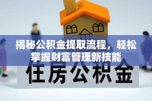 玛纳斯揭秘公积金提取流程，轻松掌握财富管理新技能