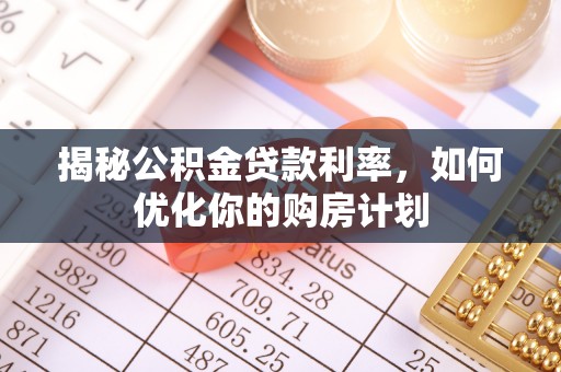 玛纳斯揭秘公积金贷款利率，如何优化你的购房计划