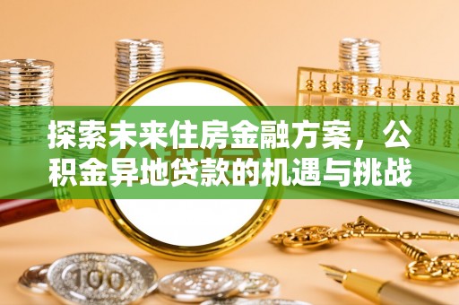 玛纳斯探索未来住房金融方案，公积金异地贷款的机遇与挑战