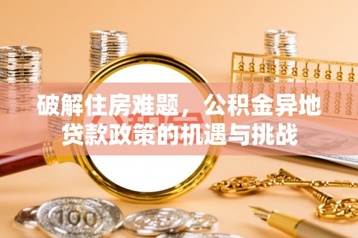 玛纳斯破解住房难题，公积金异地贷款政策的机遇与挑战