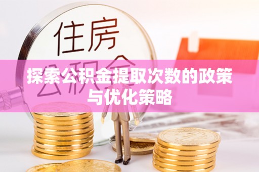 玛纳斯探索公积金提取次数的政策与优化策略