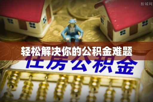 玛纳斯轻松解决你的公积金难题