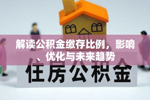 玛纳斯解读公积金缴存比例，影响、优化与未来趋势