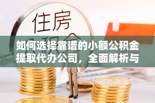 玛纳斯如何选择靠谱的小额公积金提取代办公司，全面解析与实用指南