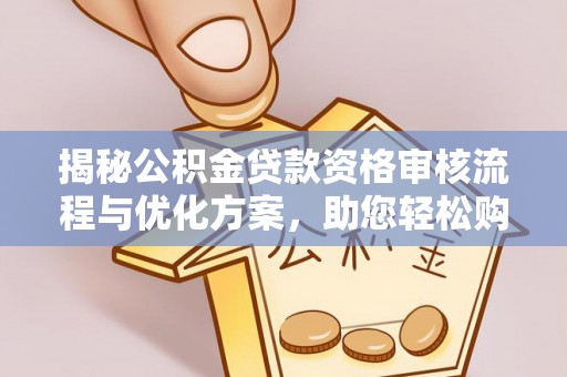 玛纳斯揭秘公积金贷款资格审核流程与优化方案，助您轻松购房