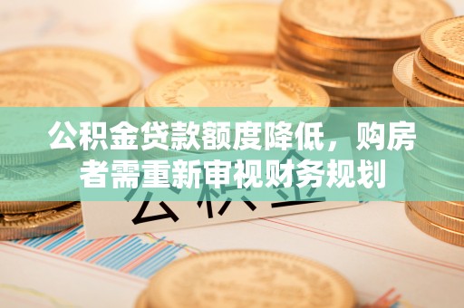 玛纳斯公积金贷款额度降低，购房者需重新审视财务规划