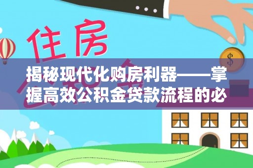 玛纳斯揭秘现代化购房利器——掌握高效公积金贷款流程的必备指南