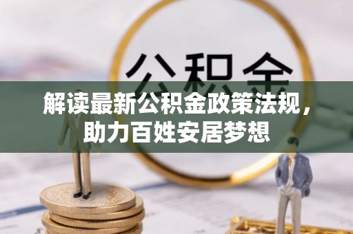 玛纳斯解读最新公积金政策法规，助力百姓安居梦想
