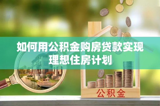 玛纳斯如何用公积金购房贷款实现理想住房计划