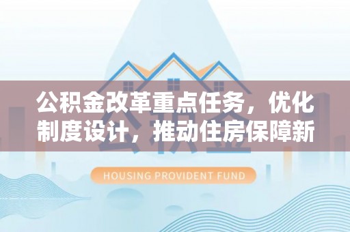 玛纳斯公积金改革重点任务，优化制度设计，推动住房保障新发展