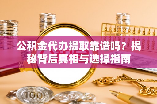 玛纳斯公积金代办提取靠谱吗？揭秘背后真相与选择指南