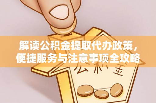玛纳斯解读公积金提取代办政策，便捷服务与注意事项全攻略