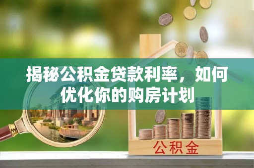 玛纳斯揭秘公积金贷款利率，如何优化你的购房计划